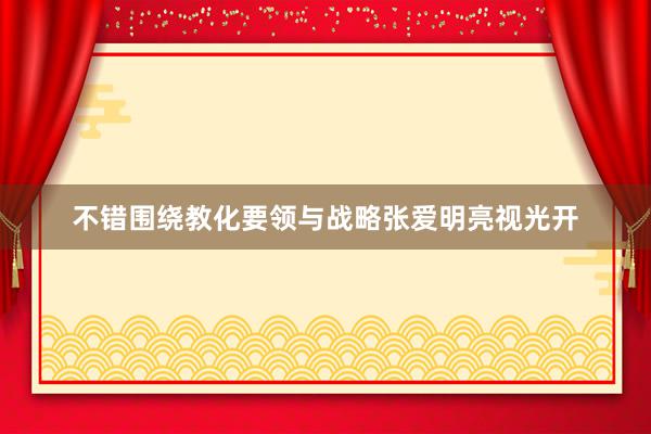 不错围绕教化要领与战略张爱明亮视光开
