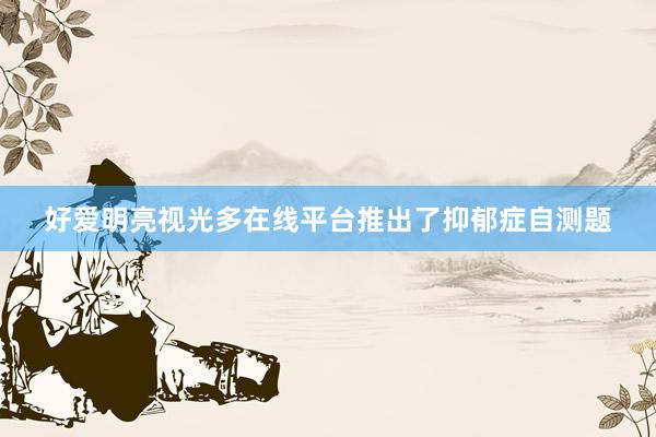 好爱明亮视光多在线平台推出了抑郁症自测题