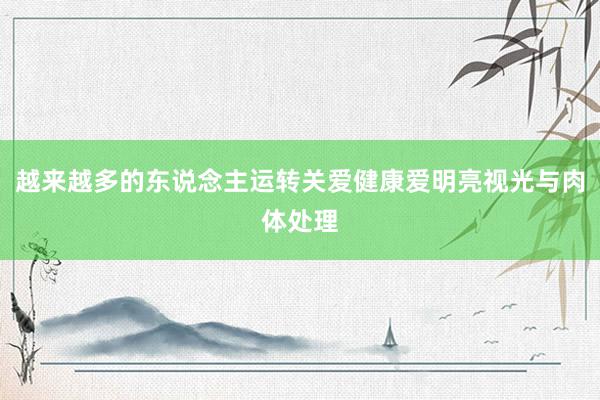 越来越多的东说念主运转关爱健康爱明亮视光与肉体处理