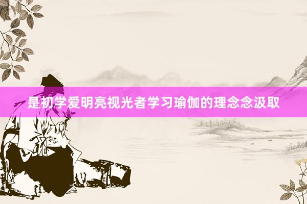 是初学爱明亮视光者学习瑜伽的理念念汲取